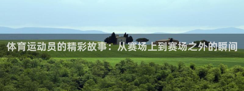 意昂2登录：体育运动员的精彩故事：从赛场上到赛场之外的瞬间
